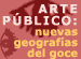 Arte público: nuevas geografías del goce